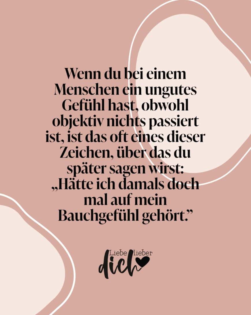 Wenn du bei einem Menschen ein ungutes Gefühl hast, obwohl objektiv nichts passiert ist, ist das oft eines dieser Zeichen, über das du später sagen wirst: „Hätte ich damals doch mal auf mein Bauchgefühl gehört.”