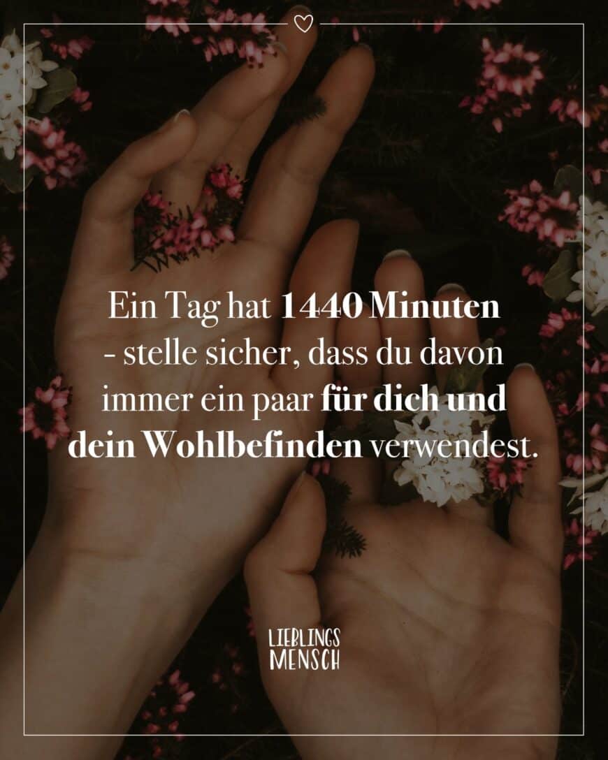 Ein Tag hat 1440 Minuten - stelle sicher, dass du davon immer ein paar für dich und dein Wohlbefinden verwendest.