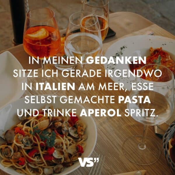 In meinen Gedanken sitze ich gerade irgendwo in Italien am Meer, esse selbstgemachte Pasta und trinke Aperol Spritz.