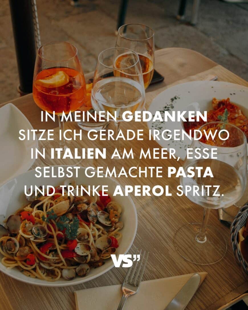 In meinen Gedanken sitze ich gerade irgendwo in Italien am Meer, esse selbstgemachte Pasta und trinke Aperol Spritz.