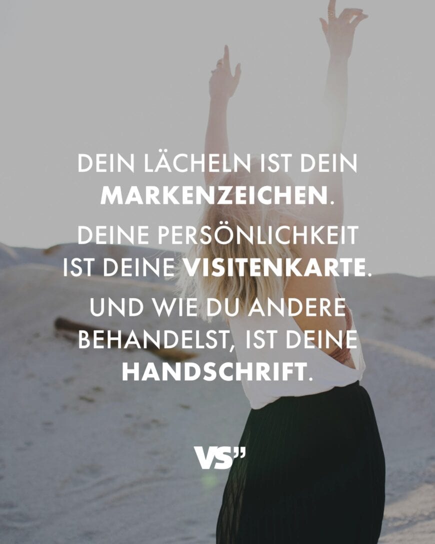 Dein Lächeln ist dein Markenzeichen. Deine Persönlichkeit ist deine Visitenkarte. Und wie du andere behandelst, ist deine Handschrift.