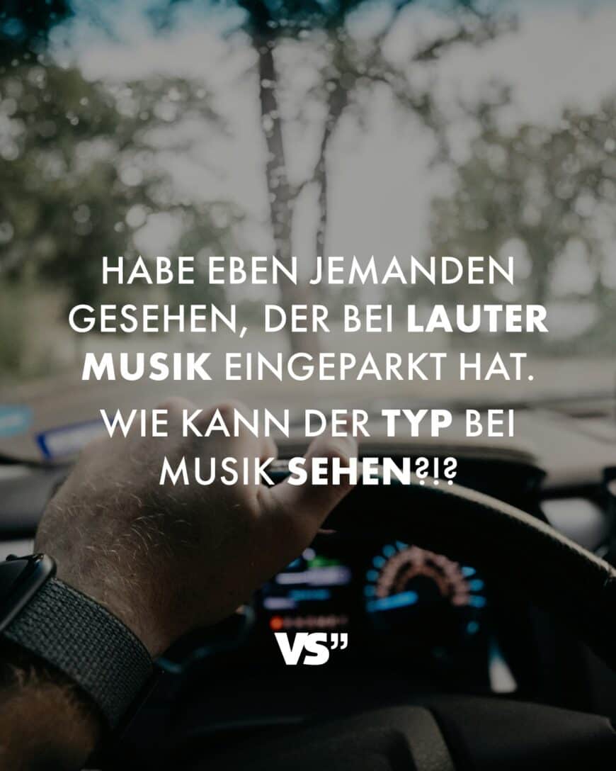 Habe eben jemanden gesehen, der bei lauter Musik eingeparkt hat. Wie kann der Typ bei Musik sehen?!?