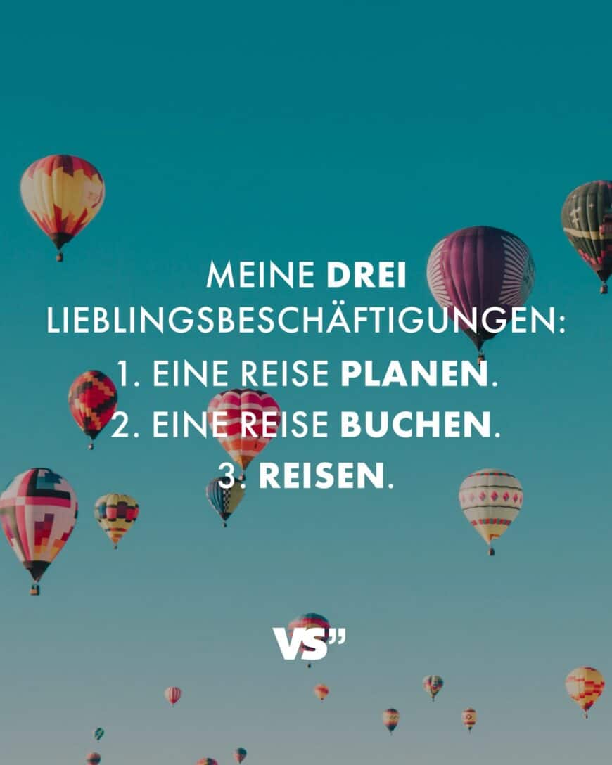 Meine 3 Lieblingsbeschäftigungen: 1. Eine Reise planen. 2. Eine Reise buchen. 3. Reisen.