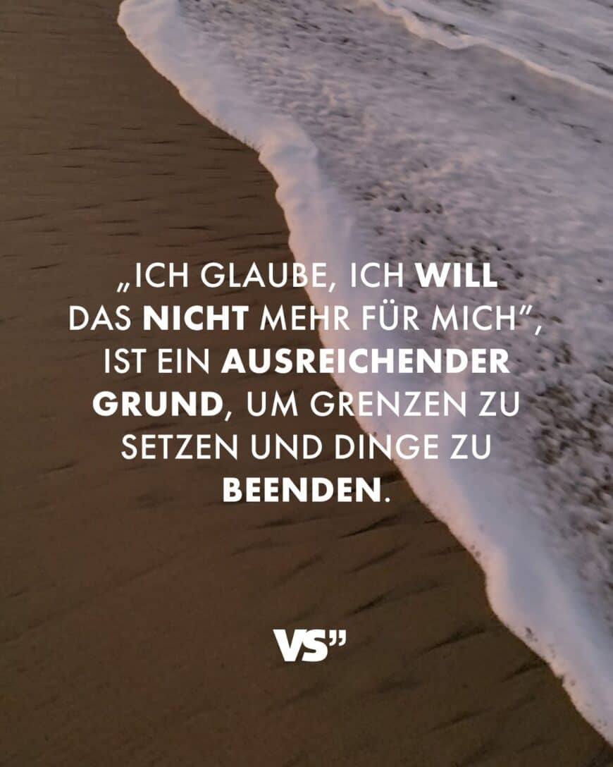 „Ich glaube, ich will das nicht mehr für mich”, ist ein ausreichender Grund, um Grenzen zu setzen und Dinge zu beenden.