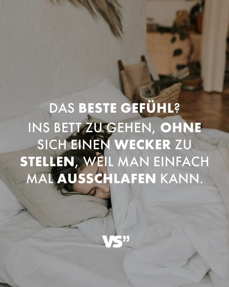 Das beste Gefühl? Ins Bett zu gehen, ohne sich einen Wecker zu stellen, weil man einfach mal ausschlafen kann.