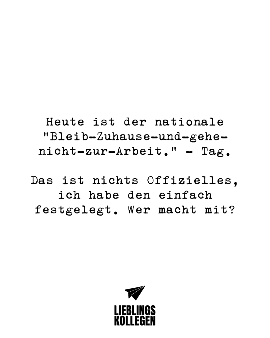 Heute ist der nationale “Bleib-Zuhause-und-gehe-nicht-zur-Arbeit.”-Tag. Das ist nichts Offizielles, ich habe den einfach festgelegt. Wer macht mit?