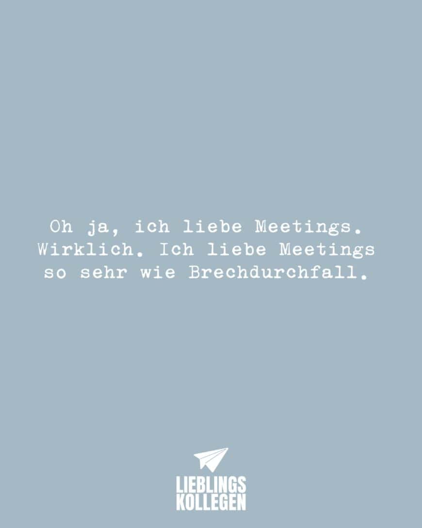 Oh ja, ich liebe Meetings. Wirklich. Ich liebe Meetings so sehr wie Brechdurchfall.