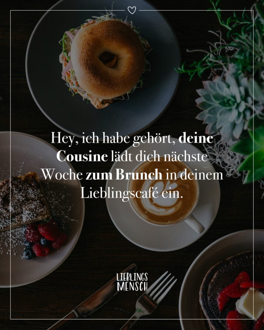 Hey, ich habe gehört, deine Cousine lädt dich nächste Woche zum Brunch in deinem Lieblingscafé ein.