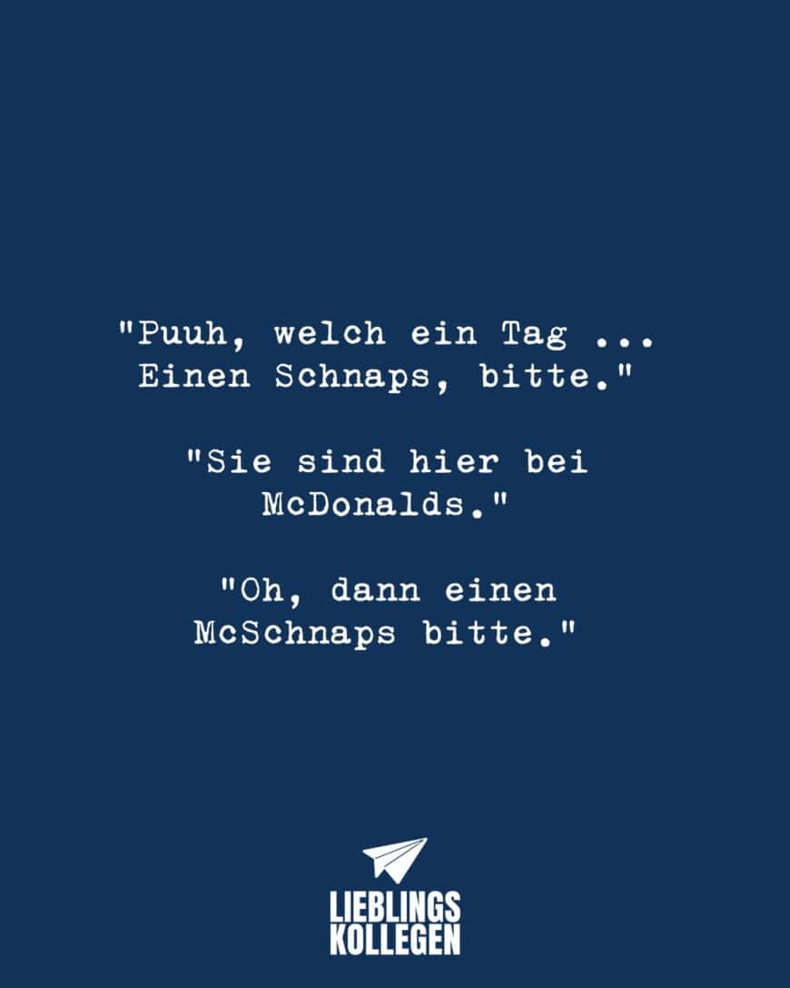 “Puuh, welch ein Tag … Einen Schnaps, bitte.” “Sie sind hier bei McDonalds.” “Oh, dann einen McSchnaps bitte.”