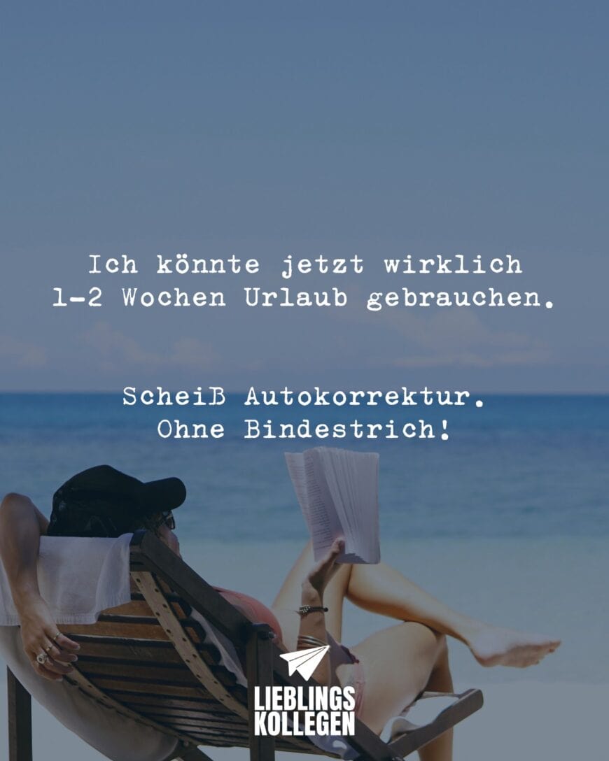 Ich könnte jetzt wirklich 1-2 Wochen Urlaub gebrauchen. Scheiß Autokorrektur. Ohne Bindestrich!