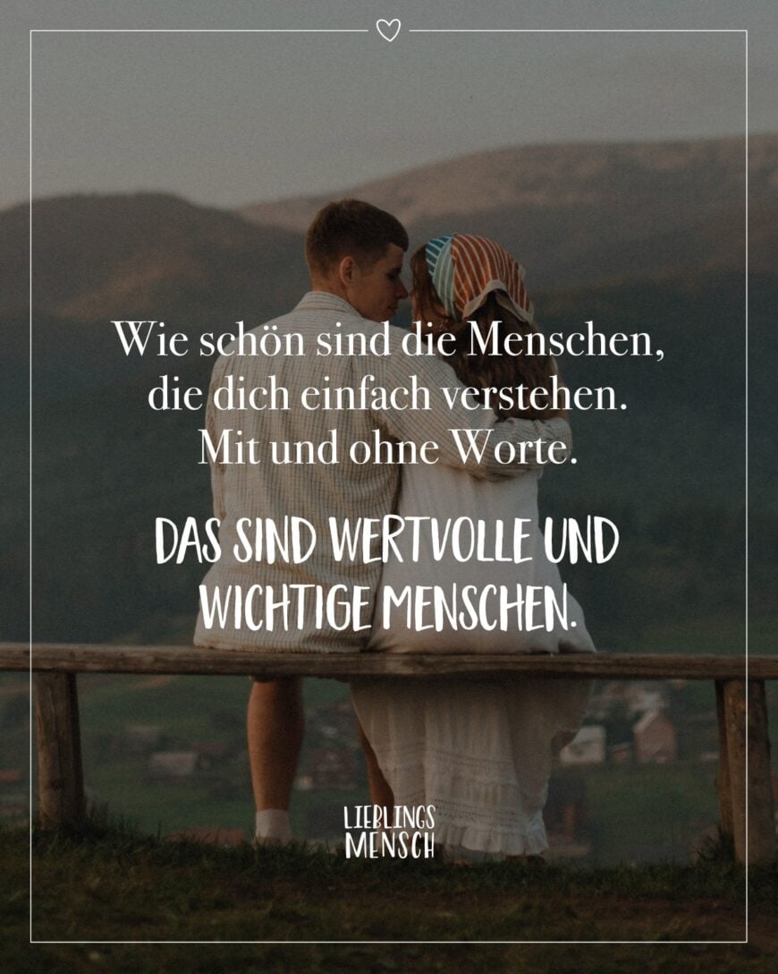 Wie schön sind die Menschen, die dich einfach verstehen. Mit und ohne Worte. Das sind wertvolle und wichtige Menschen.