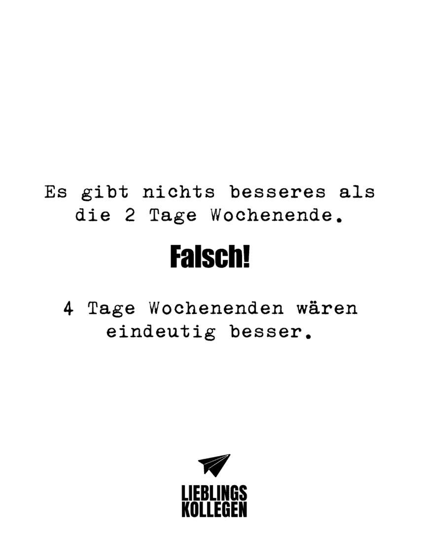 Es gibt nichts besseres als die 2 Tage Wochenende. Falsch! 4 Tage Wochenenden wären eindeutig besser.