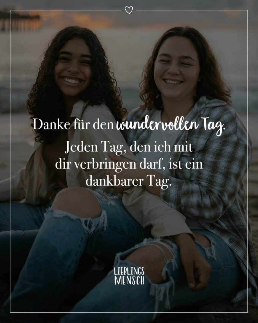 Danke für den wundervollen Tag. Jeden Tag, den ich mit dir verbringen darf, ist ein dankbarer Tag.