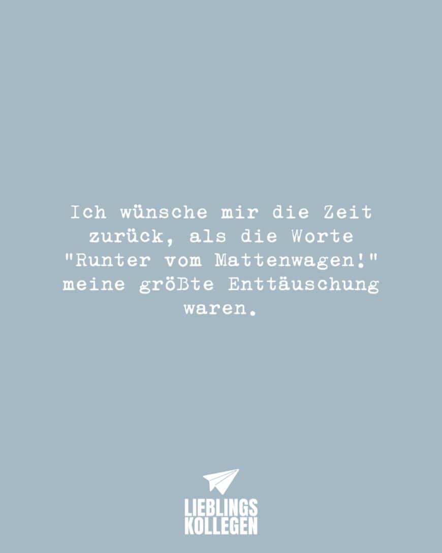 Ich wünsche mir die Zeit zurück, als die Worte “Runter vom Mattenwagen” meine größte Enttäuschung waren.