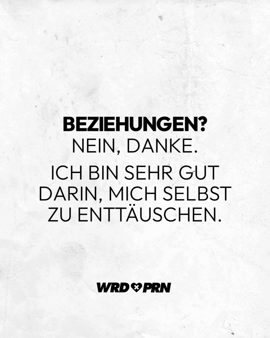 Beziehungen? Nein, danke. Ich bin sehr gut darin, mich selbst zu enttäuschen.