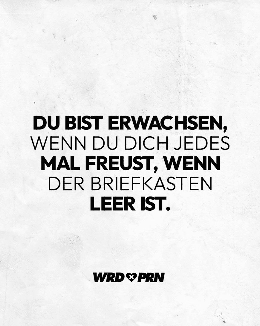 Du bist erwachsen, wenn du dich jedes Mal freust, wenn der Briefkasten leer ist.