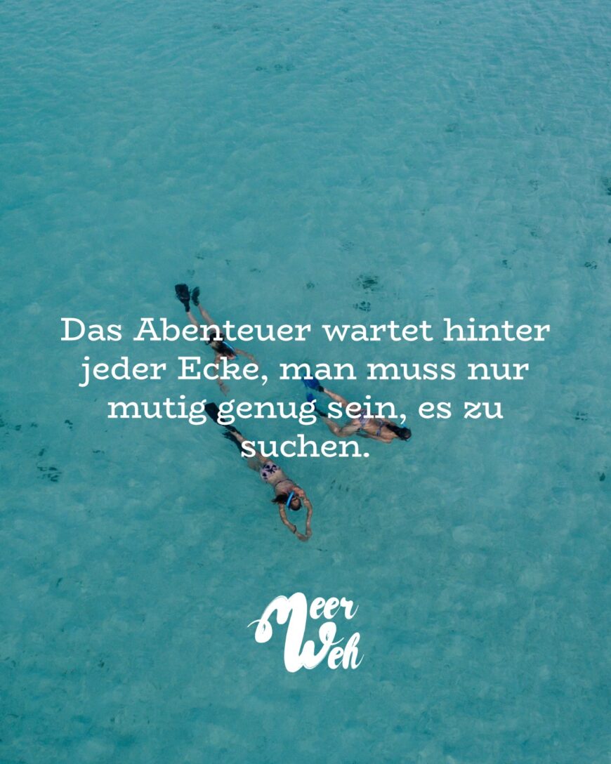 Das Abenteuer wartet hinter jeder Ecke, man muss nur mutig genug sein, es zu suchen.