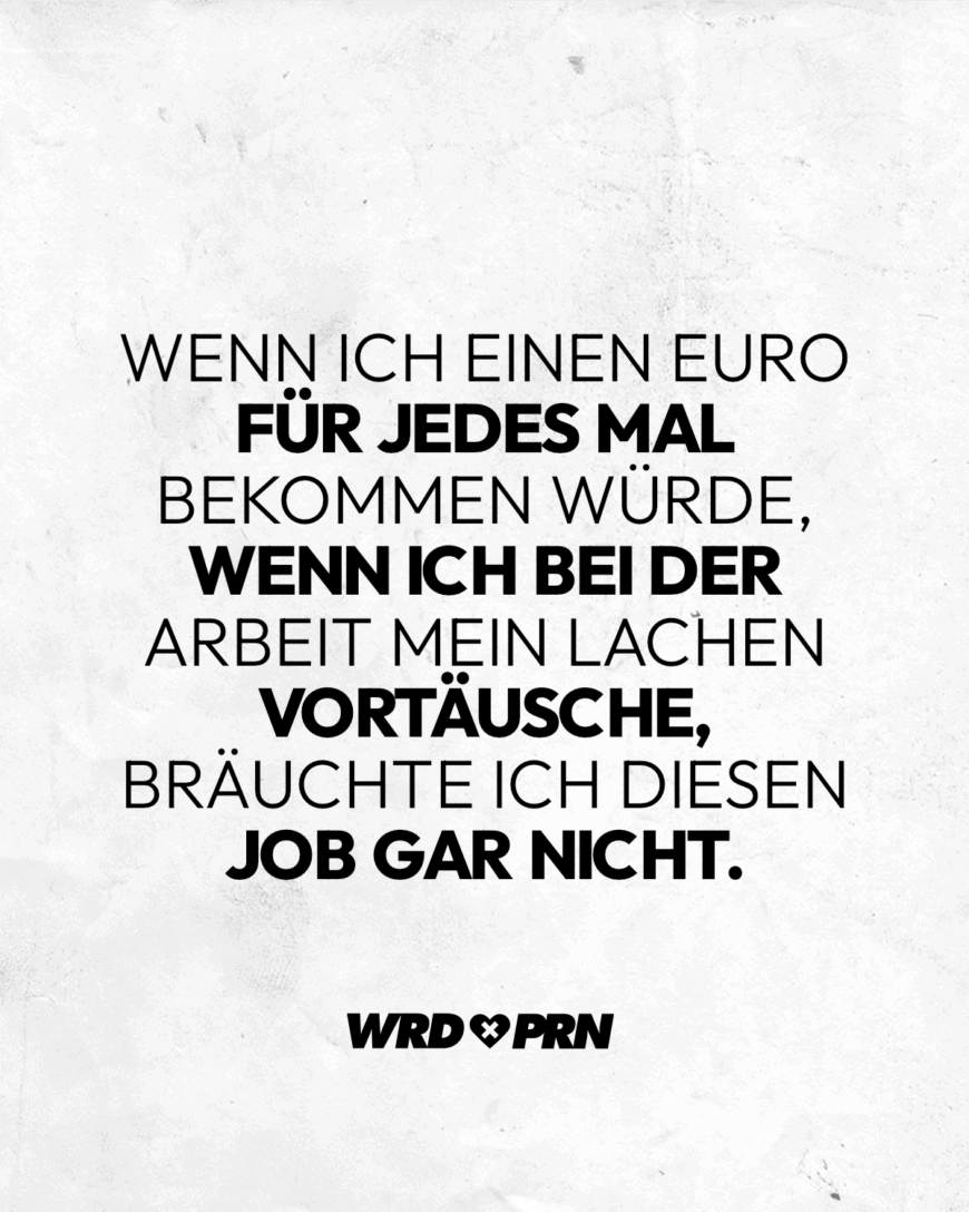 Wenn ich einen Euro für jedes Mal bekommen würde, wenn ich bei der Arbeit mein Lachen vortäusche, bräuchte ich diesen Job gar nicht.