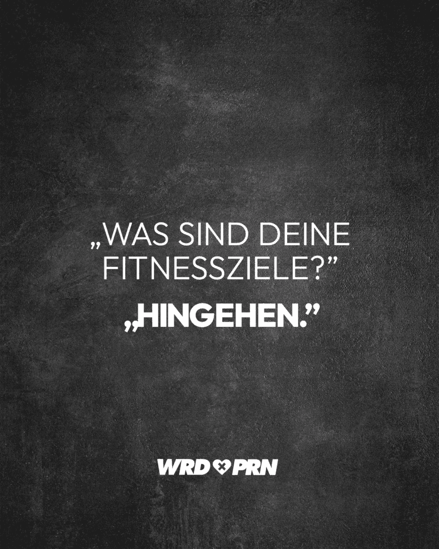 „Was sind deine Fitnessziele?” „Hingehen.”