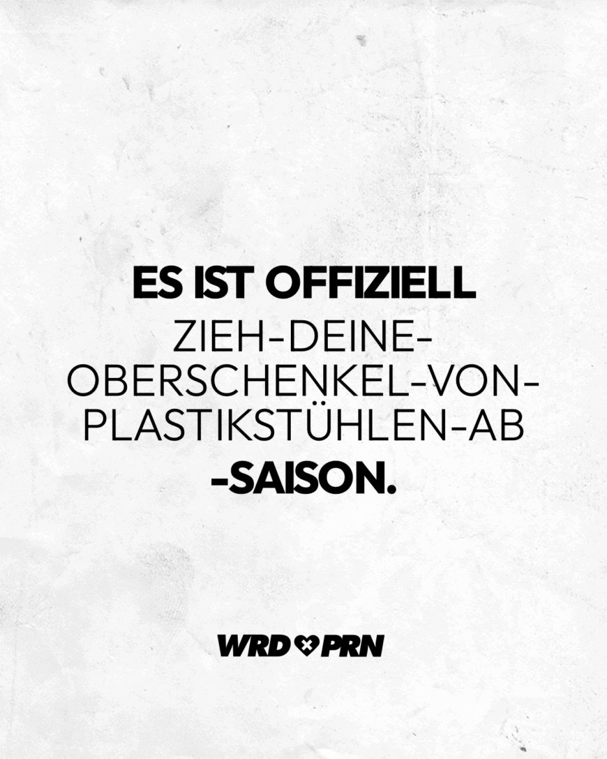 Es ist offiziell Zieh-deine-Oberschenkel-von-Plastikstühlen-ab-Saison.