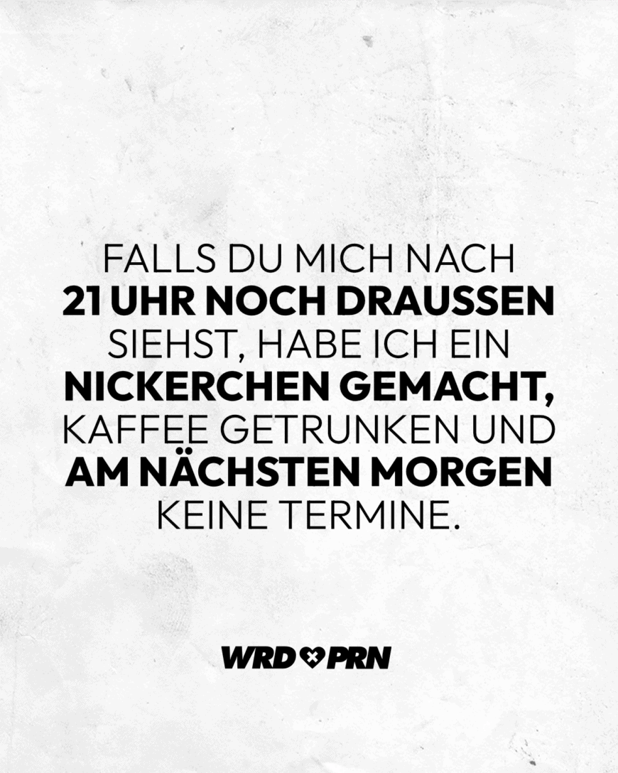 Falls du mich nach 21 Uhr noch draußen siehst, habe ich ein Nickerchen gemacht, Kaffee getrunken und am nächsten Morgen keine Termine.