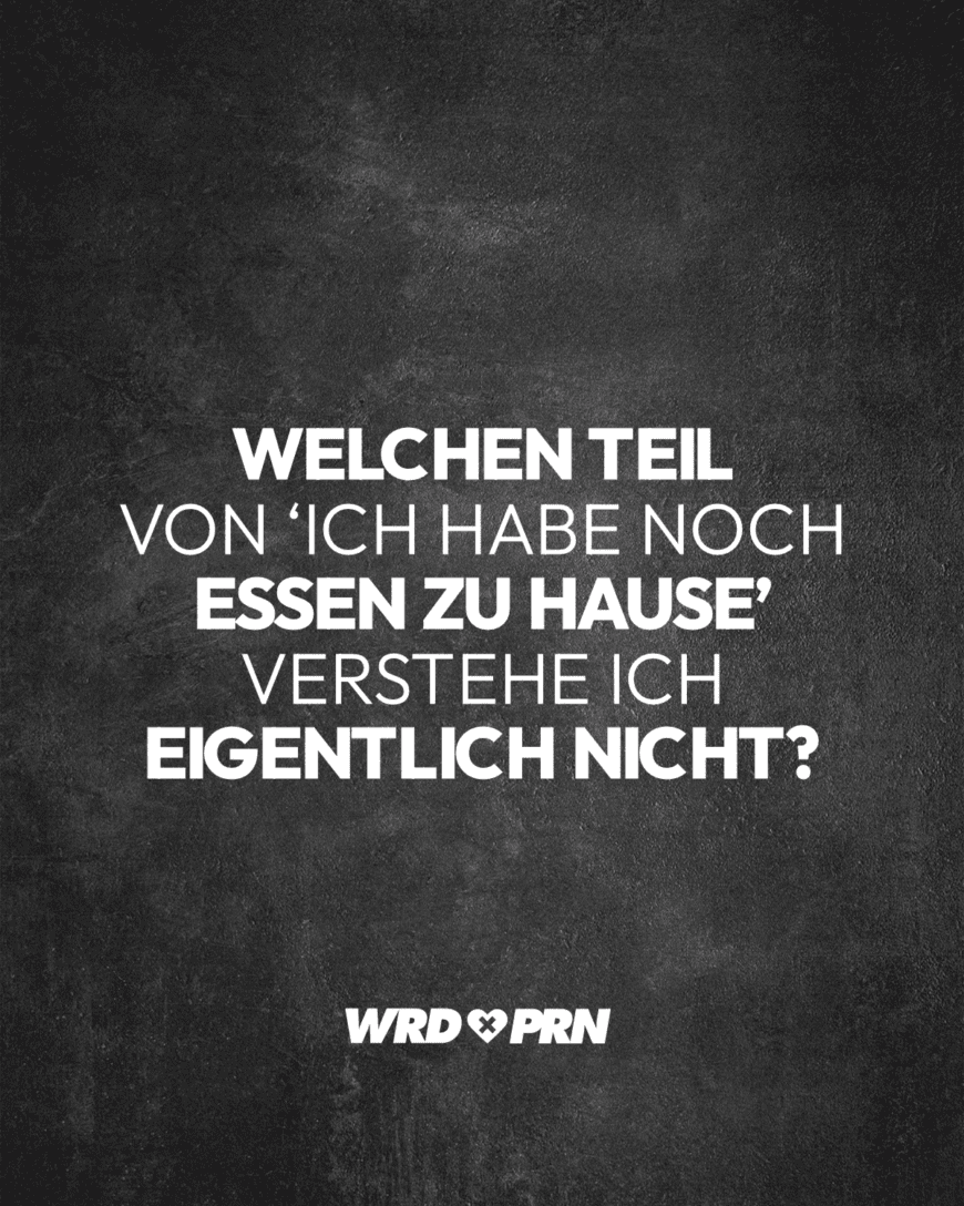 Welchen Teil von ‘Ich habe noch Essen zu Hause’ verstehe ich eigentlich nicht?