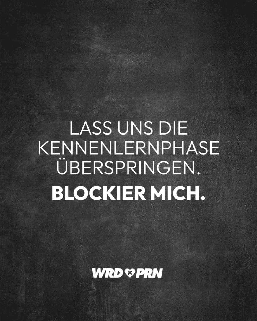 Lass uns die Kennenlernphase überspringen. Blockier mich.