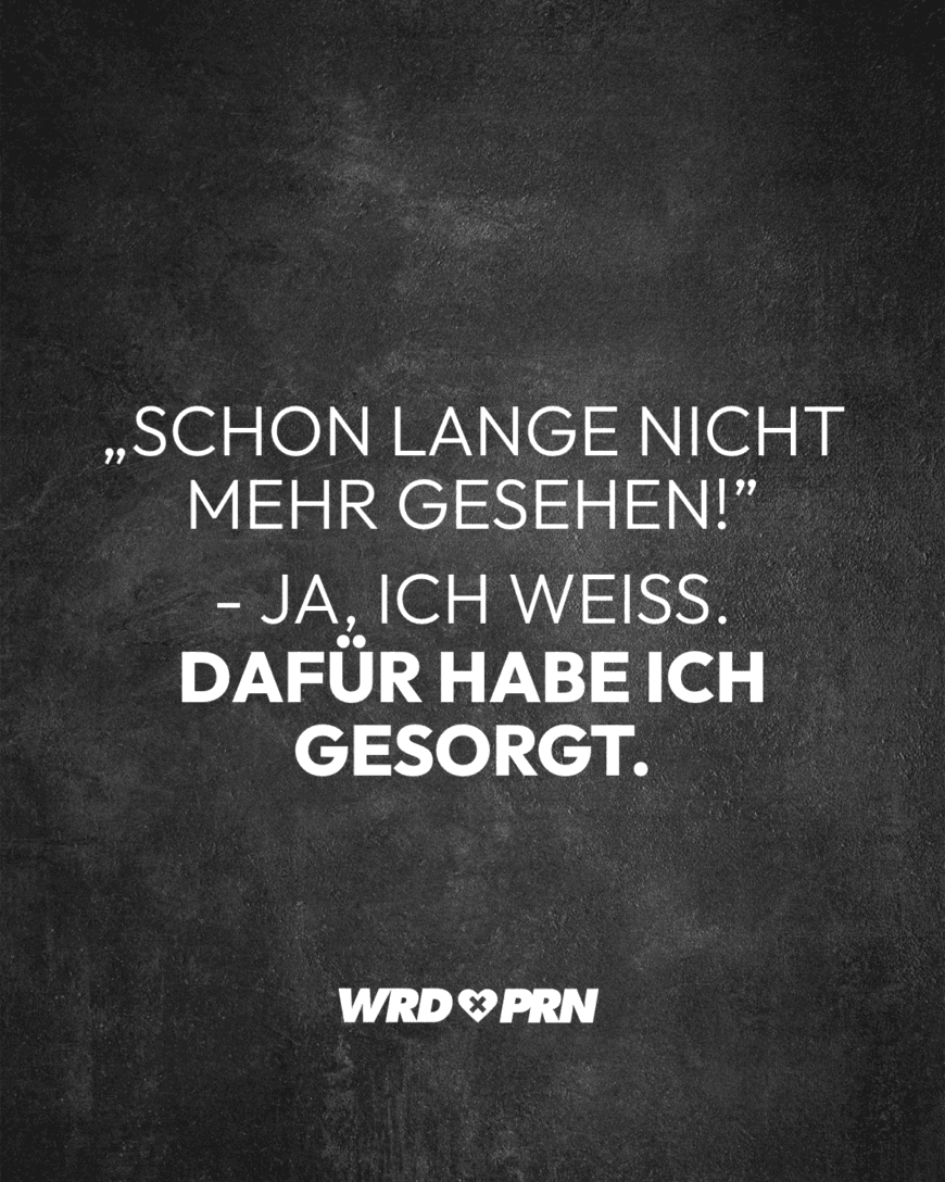 „Schon lang nicht mehr gesehen!” - Ja, ich weiß. Dafür habe ich gesorgt.