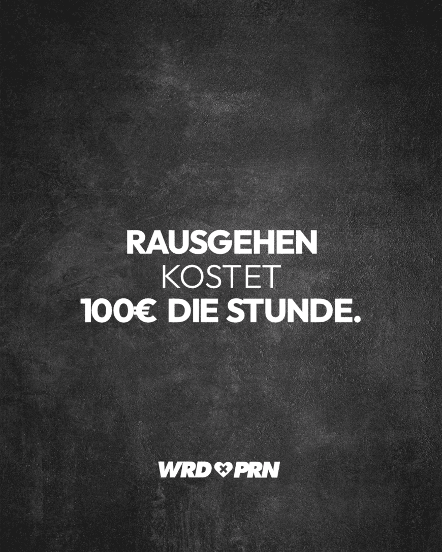 Rausgehen kostet 100€ die Stunde.