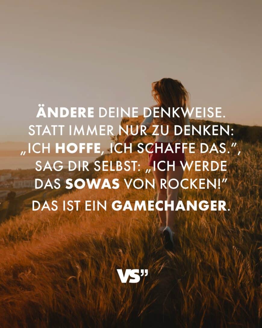 Ändere deine Denkweise. Statt immer nur zu denken: „Ich hoffe, ich schaffe das.”, sag dir selbst: „Ich werde das sowas von rocken!” Das ist ein Gamechanger.