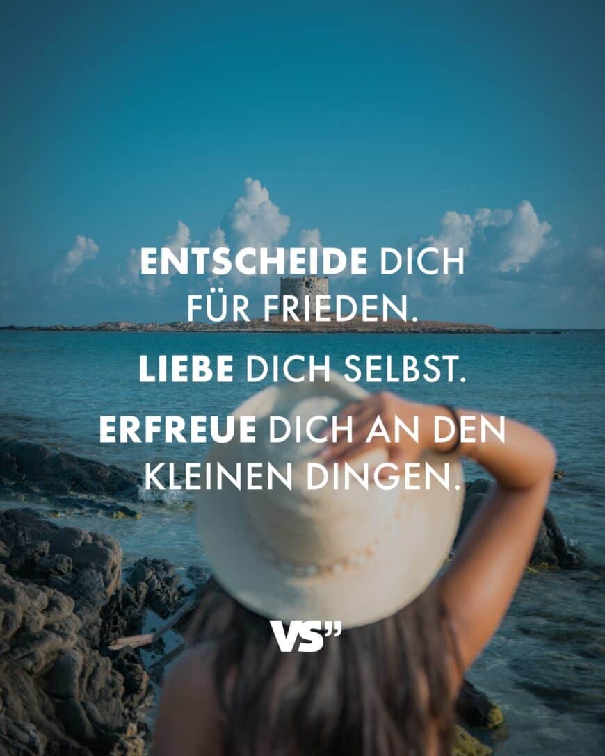 Entscheide dich für Frieden. Liebe dich selbst. Erfreue dich an den kleinen Dingen.