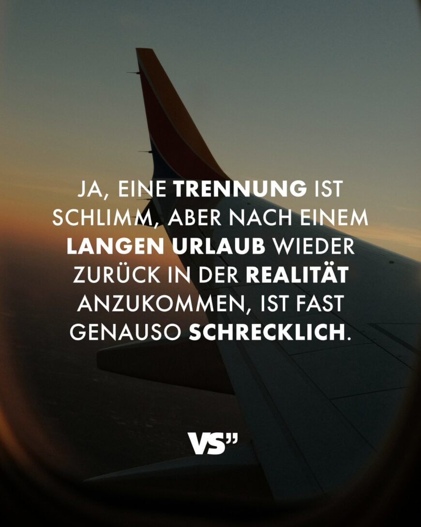 Ja, eine Trennung ist schlimm, aber nach einem langen Urlaub wieder zurück in der Realität anzukommen, ist fast genauso schrecklich.