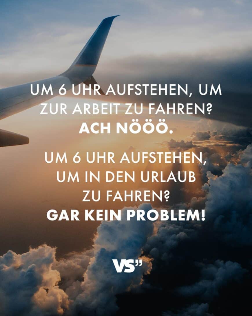 Um 6 Uhr aufstehen, um zur Arbeit zu fahren? Ach nööö. Um 6 Uhr aufstehen, um in den Urlaub zu fahren. Gar kein Problem!