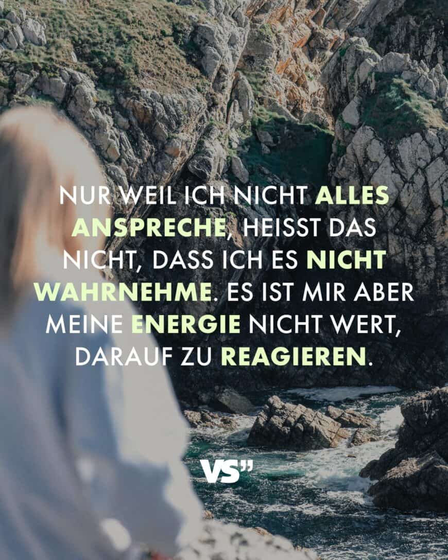 Nur weil ich nicht alles anspreche, heißt das nicht, dass ich es nicht wahrnehme. Es ist mir aber meine Energie nicht wert, darauf zu reagieren.