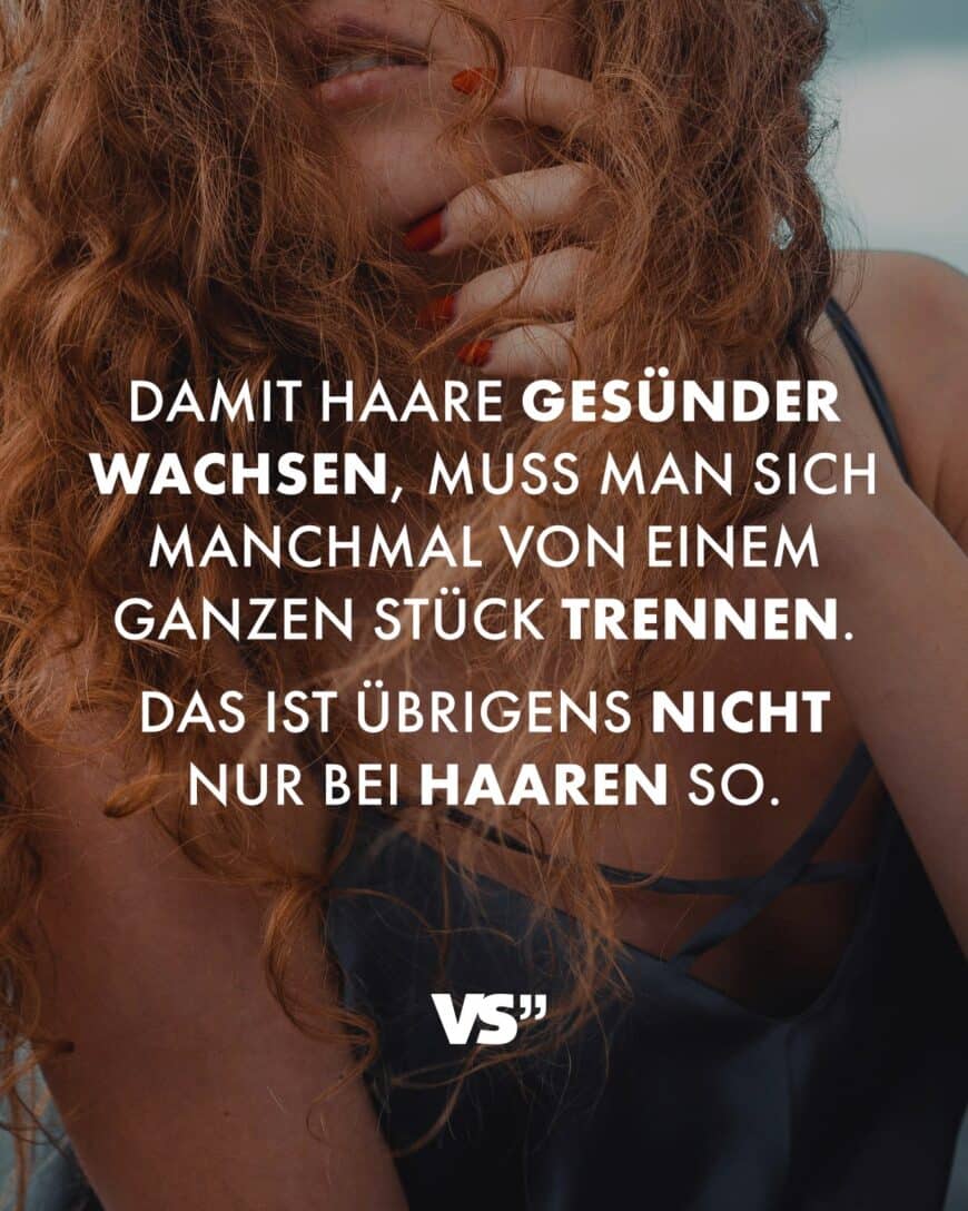 Damit Haare gesünder wachsen, muss man sich manchmal von einem ganzen Stück trennen. Das ist übrigens nicht nur bei Haaren so.