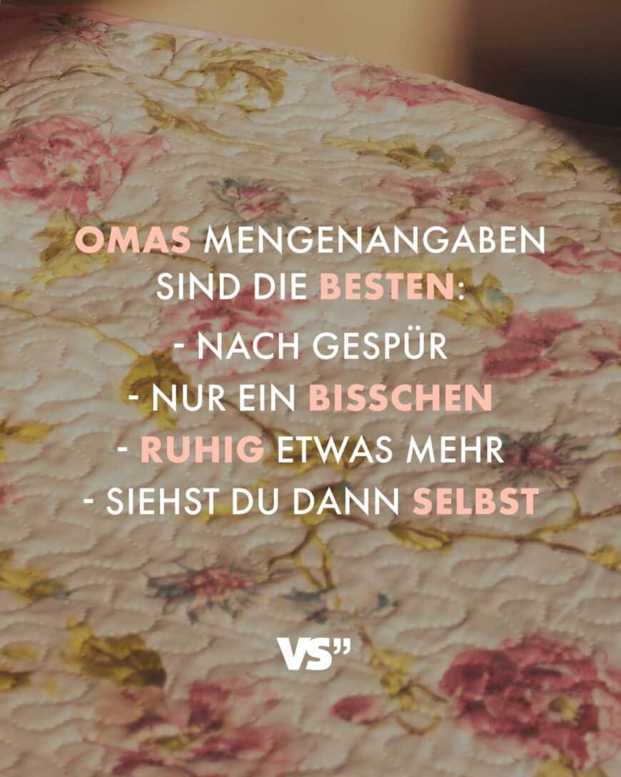 Omas Mengenangaben sind die besten: - nach Gespür - nur ein bisschen - ruhig etwas mehr - siehst du dann selbst