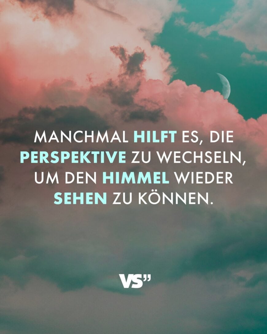 Manchmal hilft es, die Perspektive zu wechseln, um den Himmel wieder sehen zu können.