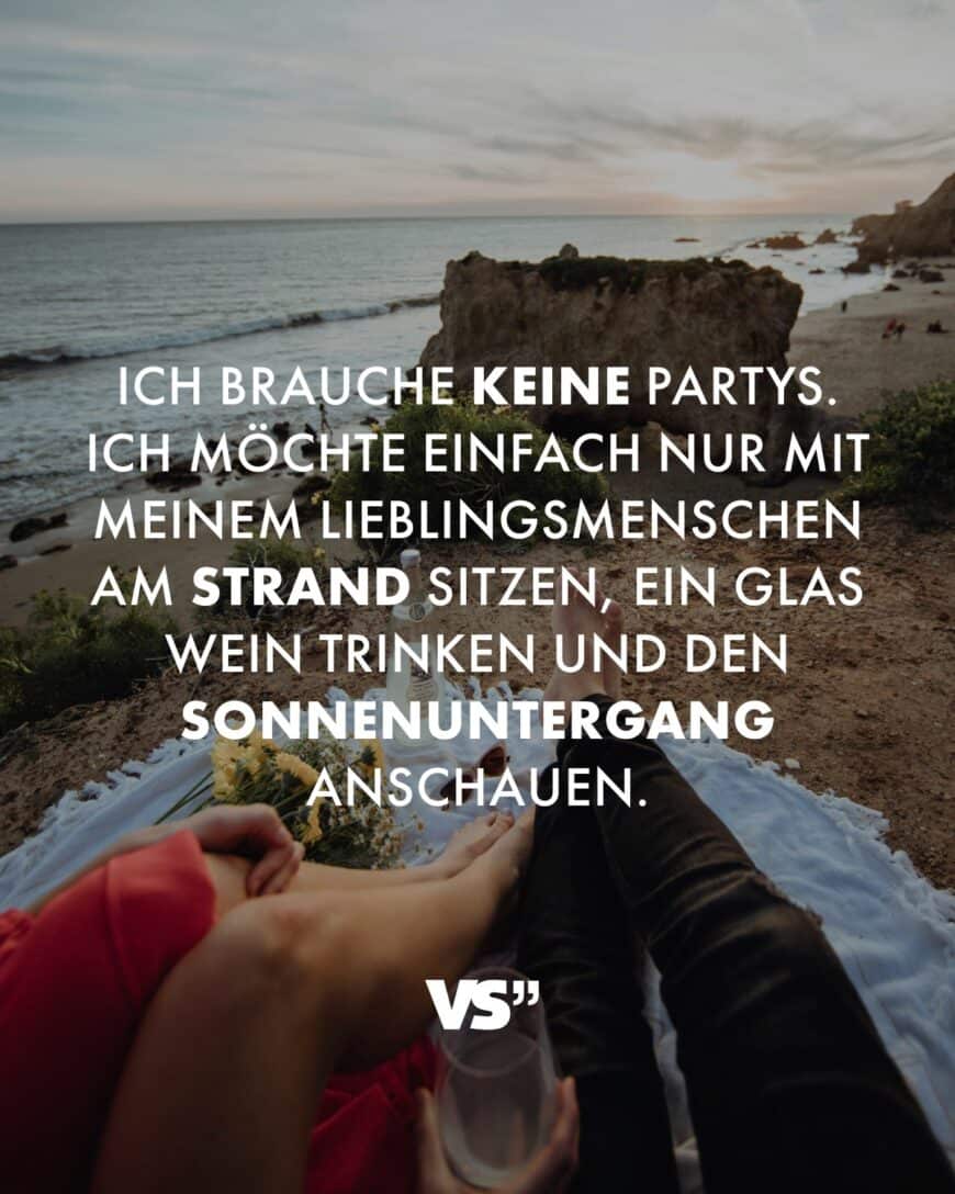 Ich brauche keine Partys. Ich möchte einfach nur mit meinem Lieblingsmenschen am Strand sitzen, ein Glas Wein trinken und den Sonnenuntergang anschauen.