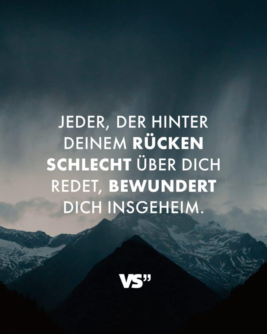 Jeder, der hinter deinem Rücken schlecht über dich redet, bewundert dich insgeheim.