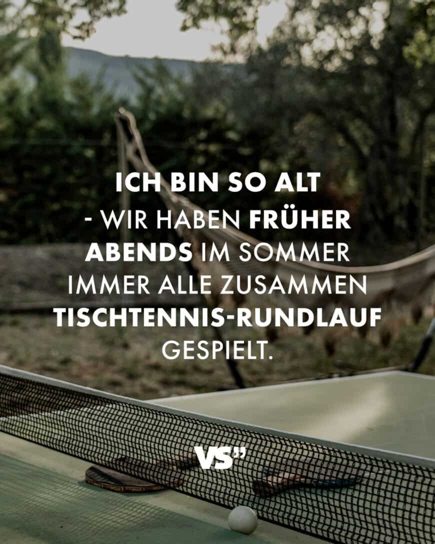 Ich bin so alt - wir haben früher abends im Sommer immer alle zusammen Tischtennis-Rundlauf gespielt.