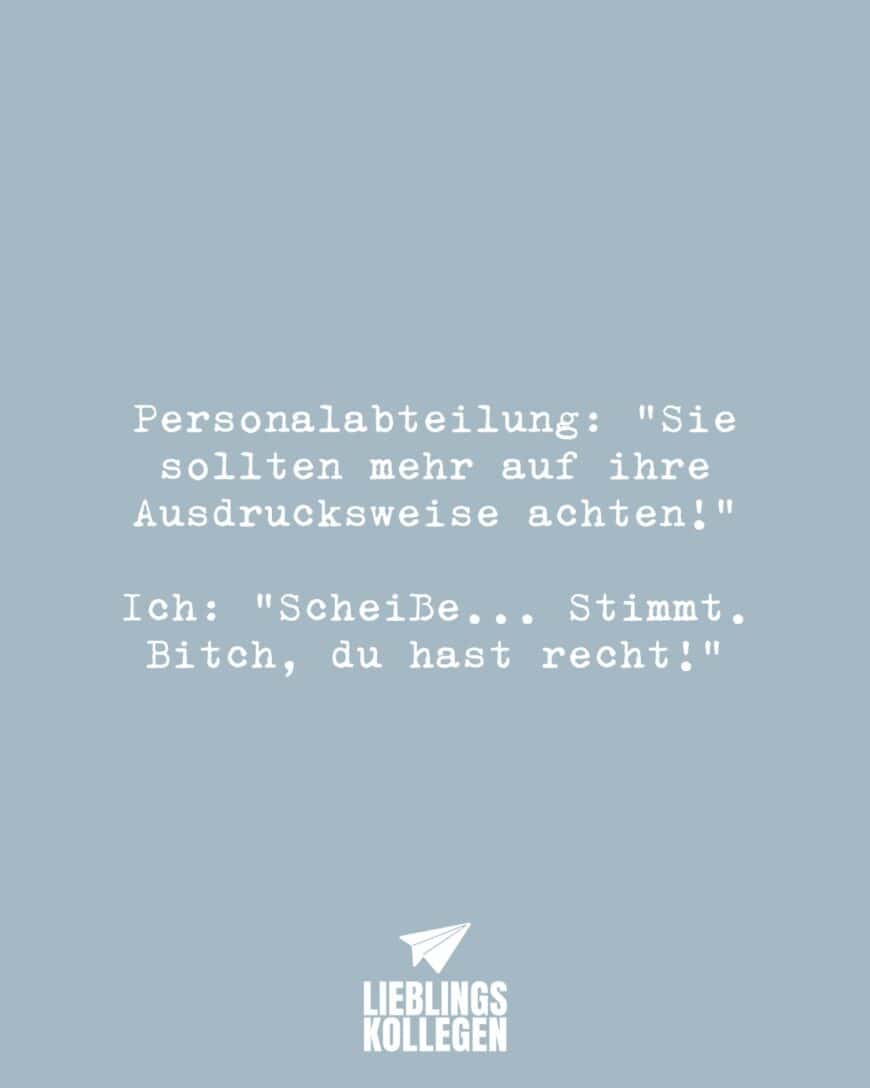 Personalabteilung: “Sie sollten mehr auf ihre Ausdrucksweise achten! Ich: “Scheiße… Stimmt. Bitch, du hast recht!”