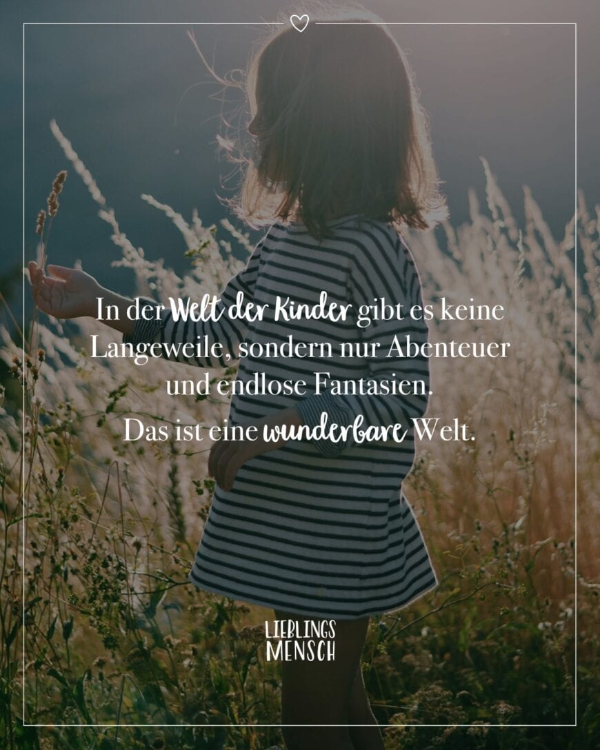 In der Welt der Kinder gibt es keine Langeweile, sondern nur Abenteuer und endlose Fantasien. Das ist eine wunderbare Welt.