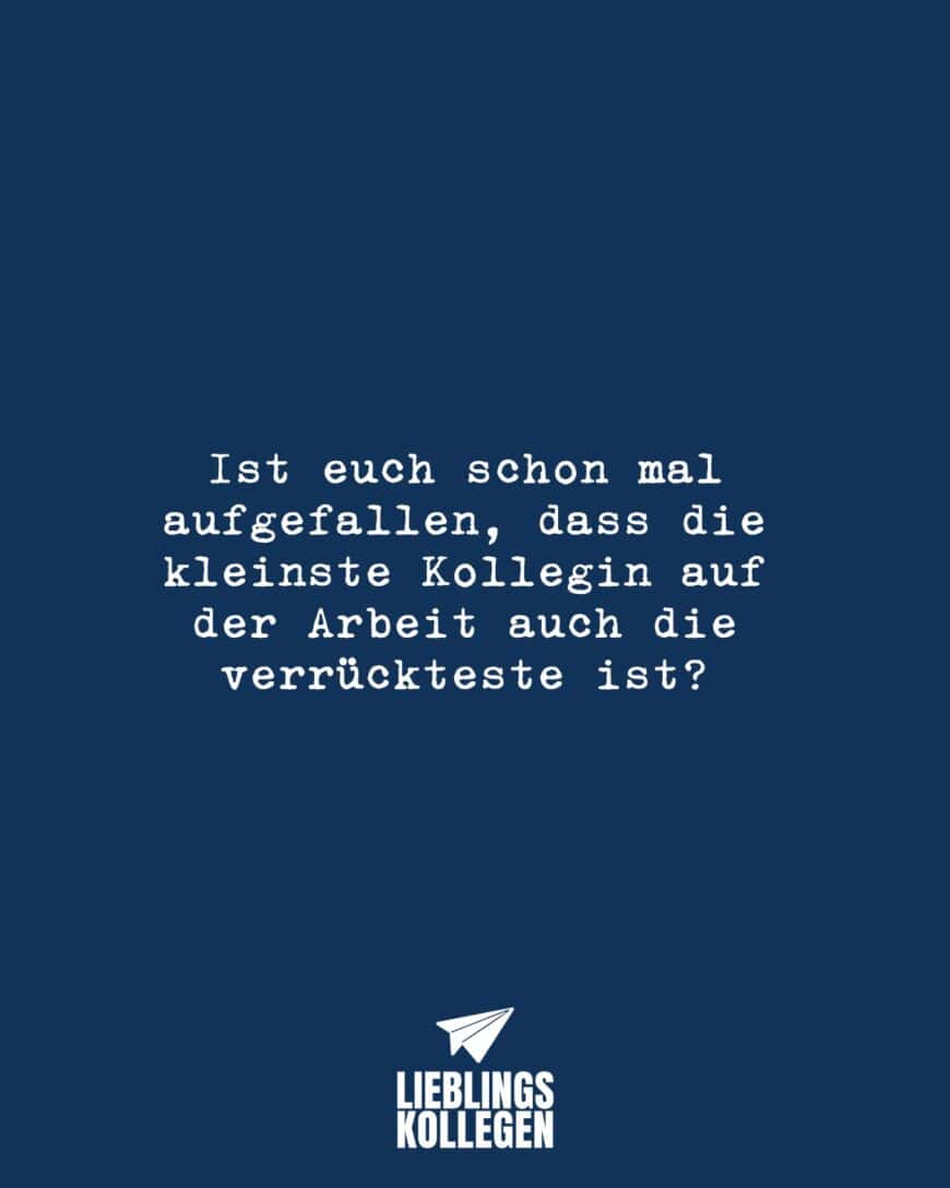 Ist euch schon mal aufgefallen, dass die kleinste Kollegin auf der Arbeit auch die verrückteste ist?