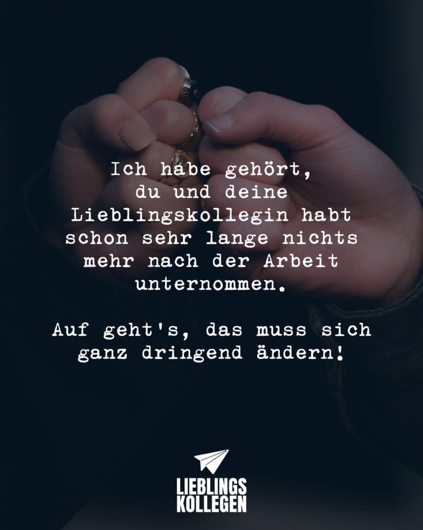 Ich habe gehört, du und deine Lieblingskollegin habt schon sehr lange nichts mehr nach der Arbeit unternommen. Auf geht’s, das muss sich ganz dringend ändern!