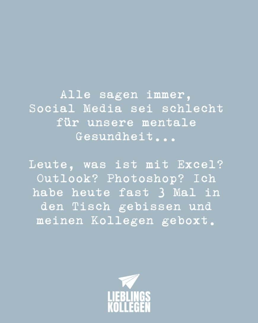 Alle sagen immer, Social Media sei schlecht für unsere mentale Gesundheit… Leute, was ist mit Excel? Outlook? Photoshop? Ich habe heute fast 3 Mal in den Tisch gebissen und meinen Kollegen geboxt.