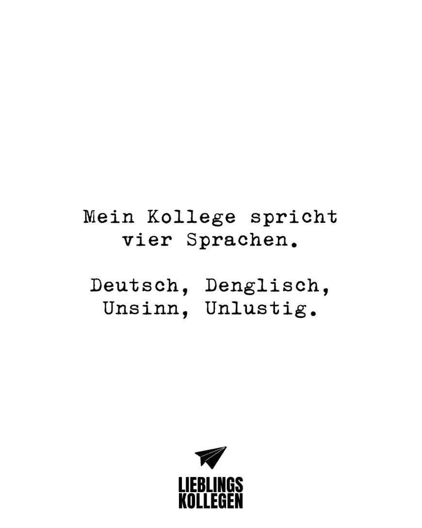 Mein Kollege spricht vier Sprachen. Deutsch, Denglisch, Unsinn, Unlustig.