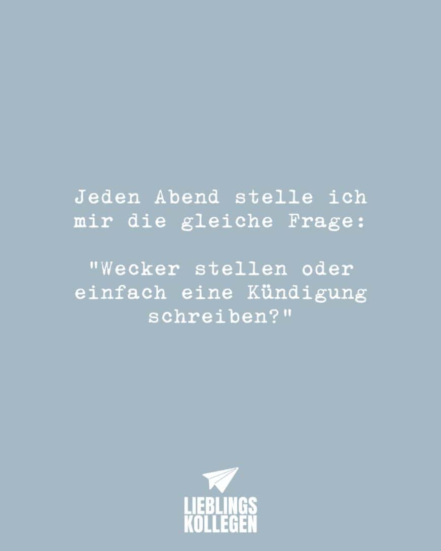 Jeden Abend stelle ich mir die gleiche Frage: “Wecker stellen oder einfach eine Kündigung schreiben?”