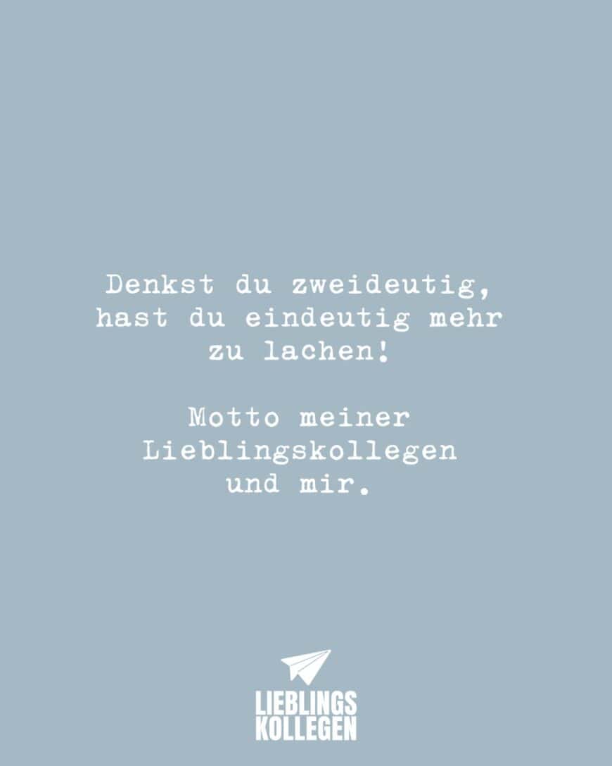 Denkst du zweideutig, hast du eindeutig mehr zu lachen! Motto meiner Lieblingskollegen und mir.