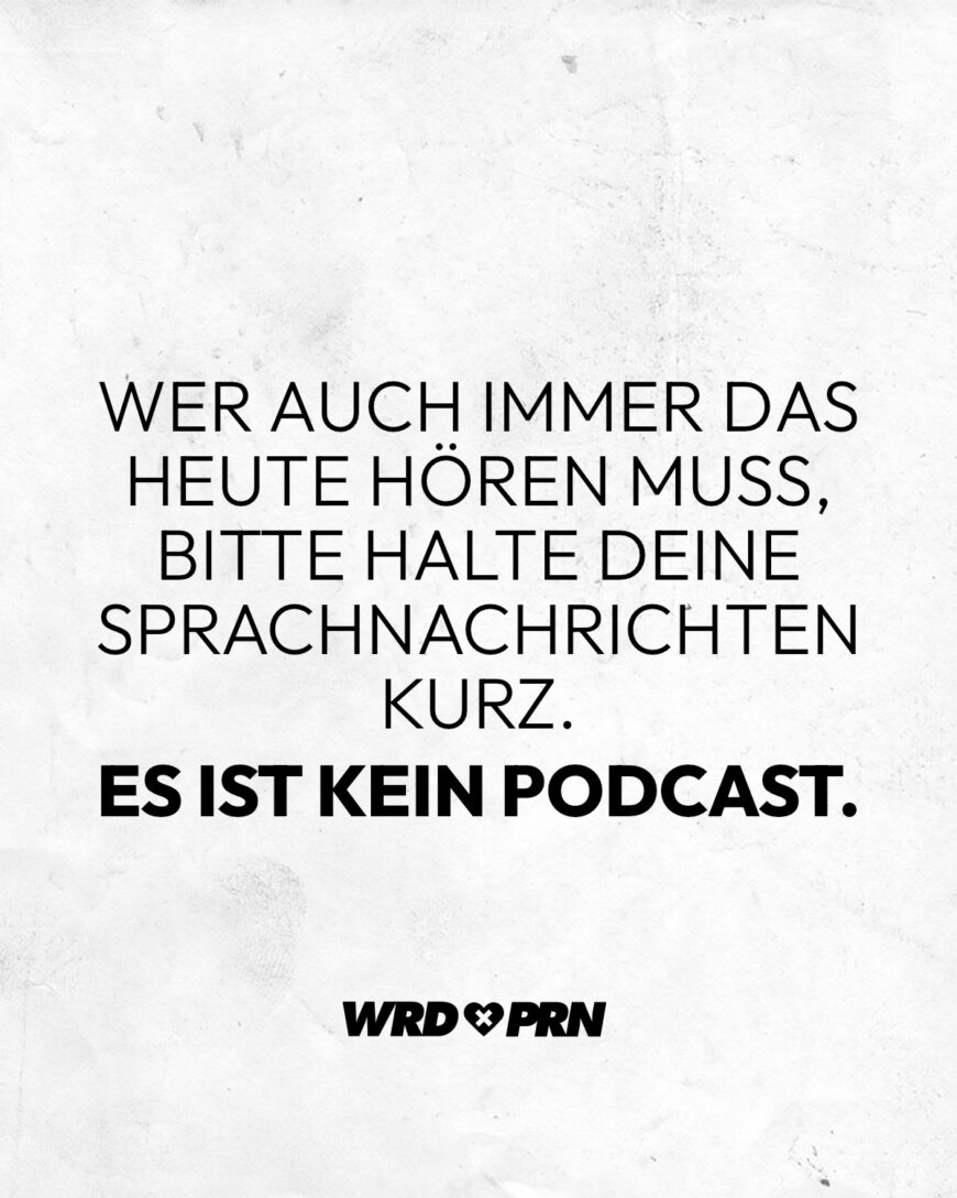 Wer auch immer das heute hören muss, bitte halte deine Sprachnachrichten kurz. Es ist kein Podcast.