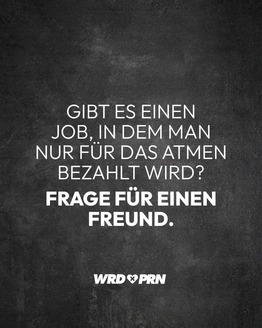 Gibt es einen Job, in dem man nur für das Atmen bezahlt wird? Frage für einen Freund.